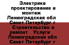 Электрика, проектирование и монтаж - Ленинградская обл., Санкт-Петербург г. Строительство и ремонт » Услуги   . Ленинградская обл.,Санкт-Петербург г.